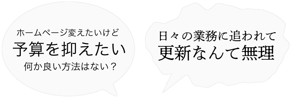 代表的な悩み：ホームページを作りたいけど、予算を抑えたい！日常業務に追われてウェブサイトの更新なんて無理